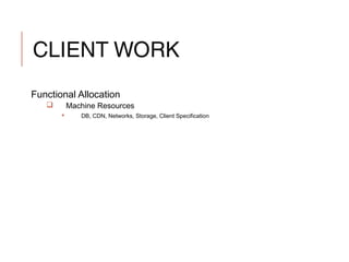 CLIENT WORK
Functional Allocation
 Machine Resources
 DB, CDN, Networks, Storage, Client Specification
 