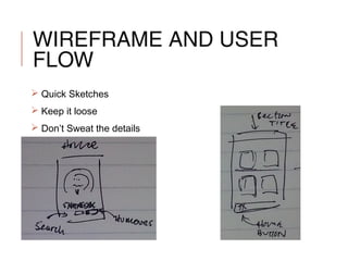 WIREFRAME AND USER
FLOW
 Quick Sketches
 Keep it loose
 Don’t Sweat the details
 