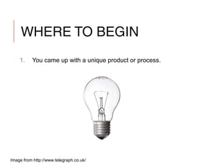 WHERE TO BEGIN
1. You came up with a unique product or process.
Image from http://www.telegraph.co.uk/
 