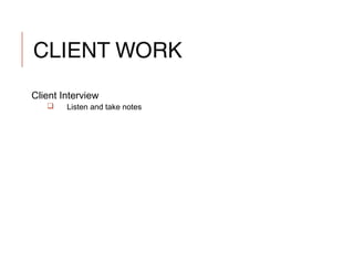 CLIENT WORK
Client Interview
 Listen and take notes
 