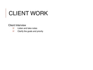CLIENT WORK
Client Interview
 Listen and take notes
 Clarify the goals and priority
 