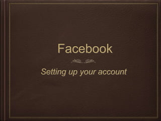 Facebook
Setting up your Account
 