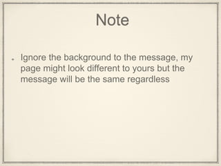Note
Ignore the background to the message, my
page might look different to yours but the
message will be the same regardless
 