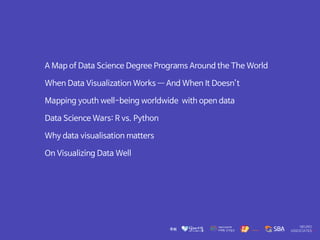 A Map of Data Science Degree Programs Around the The World

When Data Visualization Works —― And When It Doesn’t

Mapping youth well-being worldwide with open data

Data Science Wars: R vs. Python

Why data visualisation matters

On Visualizing Data Well
 
