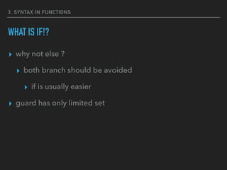 3. SYNTAX IN FUNCTIONS
WHAT IS IF!?
▸ why not else ?
▸ both branch should be avoided
▸ if is usually easier
▸ guard has only limited set
 
