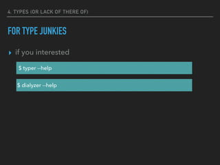 4. TYPES (OR LACK OF THERE OF)
FOR TYPE JUNKIES
▸ if you interested
$ typer --help
$ dialyzer --help
 