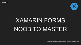 XAMARIN FORMS
NOOB TO MASTER
By Rendy Del Rosario and Charlin Agramonte
Week 2
 