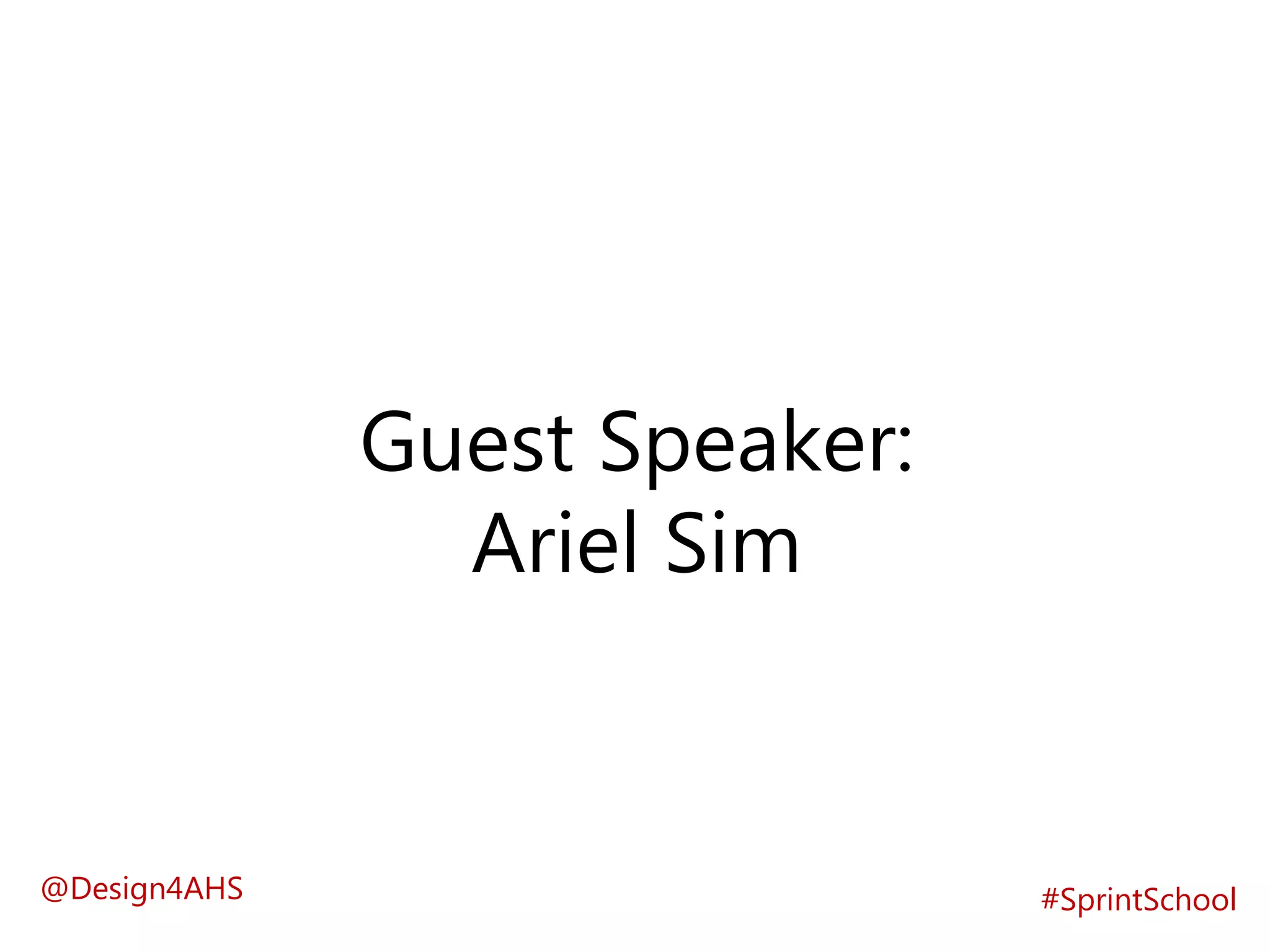 Guest Speaker:
Ariel Sim
#SprintSchool@Design4AHS
 