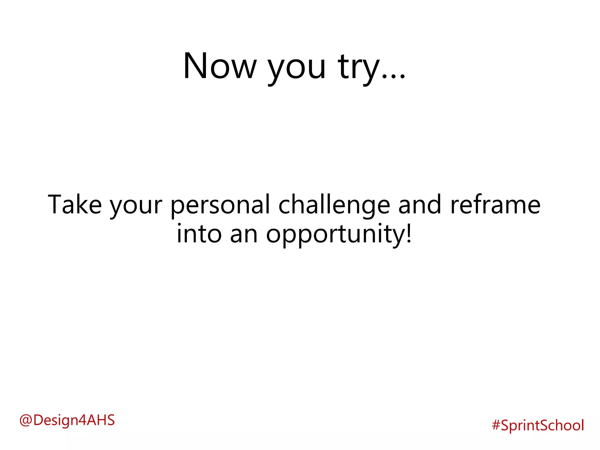 Now you try…
#SprintSchool
Take your personal challenge and reframe
into an opportunity!
@Design4AHS
 