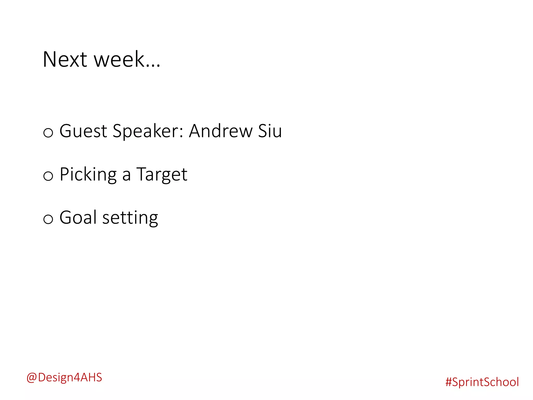 Next week…
o Guest Speaker: Andrew Siu
o Picking a Target
o Goal setting
#SprintSchool@Design4AHS
 