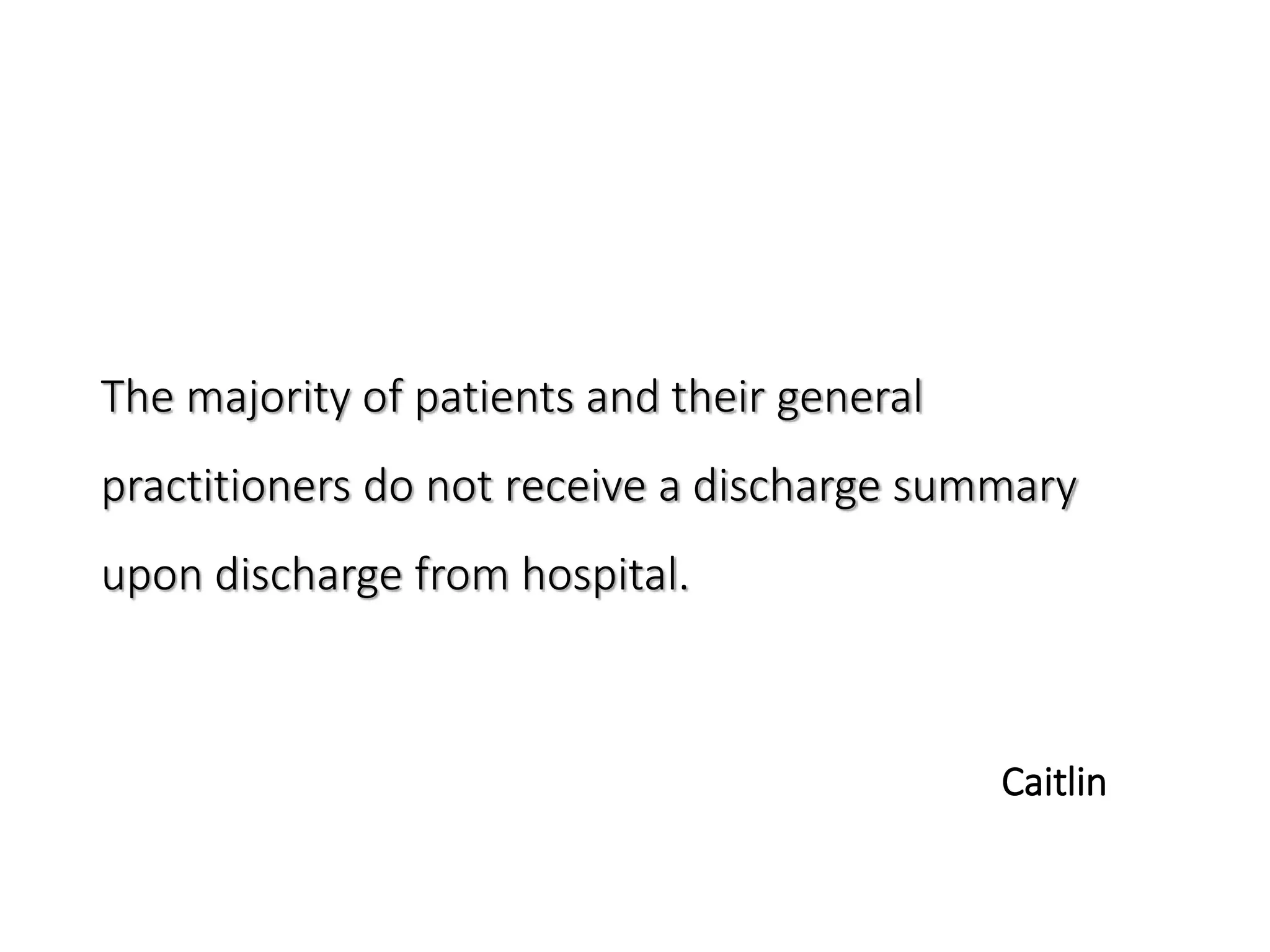 The majority of patients and their general
practitioners do not receive a discharge summary
upon discharge from hospital.
Caitlin
 