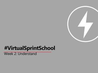 Week 2: Understand
#VirtualSprintSchool
 