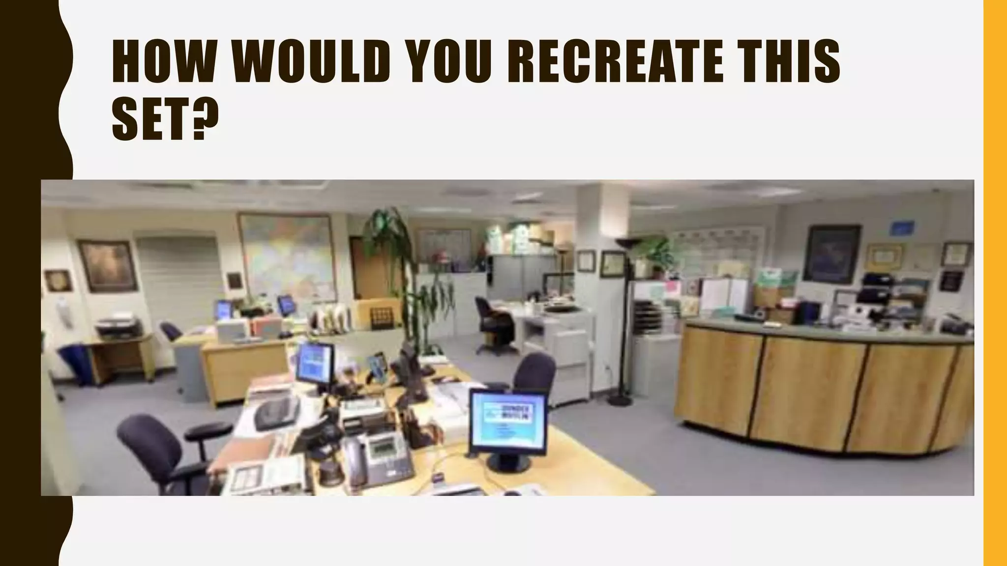 HOW WOULD YOU RECREATE THIS
SET?
 