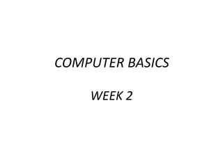 COMPUTER BASICS
WEEK 2
 