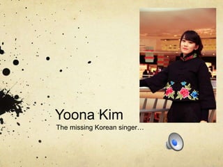 Yoona Kim
The missing Korean singer…
 