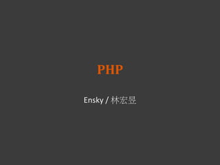 PHP
Ensky / 林宏昱
 