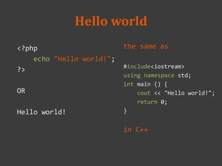 Hello world
the same as
#include<iostream>
using namespace std;
int main () {
cout << "Hello world!";
return 0;
}
in C++
<?php
echo "Hello world!";
?>
OR
Hello world!
 