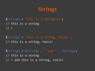 Strings
$string1 = "this is a stringn!";
// this is a string
// !
$string2 = 'this is a string, toon!';
// this is a string, toon!
$string3 = $string1 . " and " . $string2;
// this is a string
// ! and this is a string, toon!
 