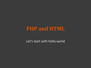 PHP and HTML
Let's start with Hello world
 