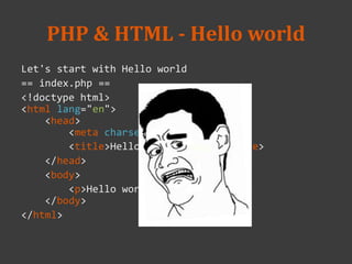PHP & HTML - Hello world
Let's start with Hello world
== index.php ==
<!doctype html>
<html lang="en">
<head>
<meta charset="utf-8">
<title>Hello world! Title</title>
</head>
<body>
<p>Hello world!</p>
</body>
</html>
 