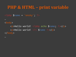 PHP & HTML – print variable
<?php $name = 'ensky'; ?>
…
<body>
<p>Hello world! <?php echo $name; ?></p>
<p>Hello world! <?= $name ?></p>
</body>
…
 