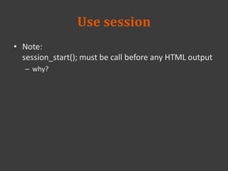 Use session
• Note:
session_start(); must be call before any HTML output
– why?
 