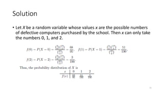 Solution
• Let X be a random variable whose values x are the possible numbers
of defective computers purchased by the school. Then x can only take
the numbers 0, 1, and 2.
21
 