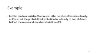 Example
• Let the random variable X represents the number of boys in a family.
a) Construct the probability distribution for a family of two children.
b) Find the mean and standard deviation of X.
24
 