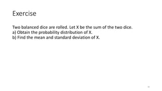Exercise
Two balanced dice are rolled. Let X be the sum of the two dice.
a) Obtain the probability distribution of X.
b) Find the mean and standard deviation of X.
30
 