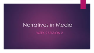 Narratives in Media
WEEK 2 SESSION 2
 
