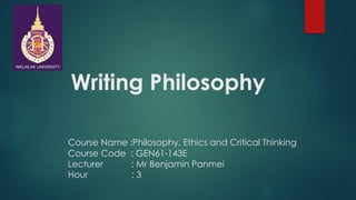 Writing Philosophy
Course Name :Philosophy, Ethics and Critical Thinking
Course Code : GEN61-143E
Lecturer : Mr Benjamin Panmei
Hour : 3
 