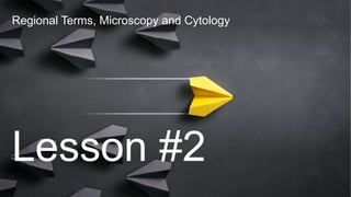 Regional Terms, Microscopy and Cytology
Lesson #2
 