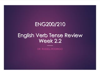 ENG200/210
English Verb Tense Review
Week 2.2
DR. RUSSELL RODRIGO
 