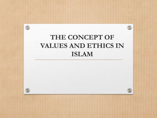 THE CONCEPT OF
VALUES AND ETHICS IN
ISLAM
 
