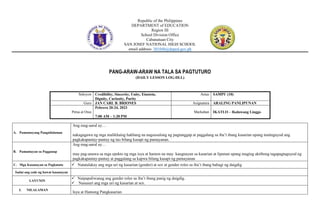 Republic of the Philippines
DEPARTMENT of EDUCATION
Region III
School Division Office
Cabanatuan City
SAN JOSEF NATIONAL HIGH SCHOOL
email address: 301048@deped.gov.ph
PANG-ARAW-ARAW NA TALA SA PAGTUTURO
(DAILY LESSON LOG-DLL)
A. Pamantayang Pangnilalaman
Ang mag-aaral ay…
nakagagawa ng mga malikhaing hakbang na nagsusulong ng pagtanggap at paggalang sa iba’t ibang kasarian upang maitaguyod ang
pagkakapantay-pantay ng tao bilang kasapi ng pamayanan.
B. Pamantayan sa Pagganap
Ang mag-aaral ay…
may pag-unawa sa mga epekto ng mga isyu at hamon na may kaugnayan sa kasarian at lipunan upang maging aktibong tagapagtaguyod ng
pagkakapantay-pantay at paggalang sa kapwa bilang kasapi ng pamayanan
C. Mga Kasanayan sa Pagkatuto  Natatalakay ang mga uri ng kasarian (gender) at sex at gender roles sa iba’t ibang bahagi ng daigdig
Isulat ang code ng bawat kasanayan
LAYUNIN
 Naipapaliwanag ang gender roles sa iba’t ibang panig ng daigdig.
 Nasusuri ang mga uri ng kasarian at sex.
I. NILALAMAN
Isyu at Hamong Pangkasarian
Seksyon Credibility, Sincerity, Unity, Einstein,
Dignity, Curiosity, Purity
Antas SAMPU (10)
Guro JAN CARL B. BRIONES Asignatura ARALING PANLIPUNAN
Petsa at Oras
Pebrero 20-24, 2023
7:00 AM – 1:20 PM
Markahan IKATLO – Ikalawang Linggo
 
