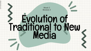 1 2 3 4 5 6 7 8 9 10 11 12 13 14 15
16 17 18 19 20 21 22 23 24 25 26 27 28 29 30
Evolution of
Traditional to New
Media
Week 2
Module 2
 