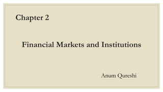 Chapter 2
Financial Markets and Institutions
Anum Qureshi
 