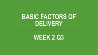 BASIC FACTORS OF
DELIVERY
WEEK 2 Q3
 