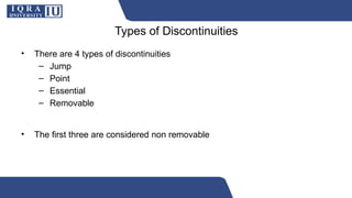Types of Discontinuities
• There are 4 types of discontinuities
– Jump
– Point
– Essential
– Removable
• The first three are considered non removable
 