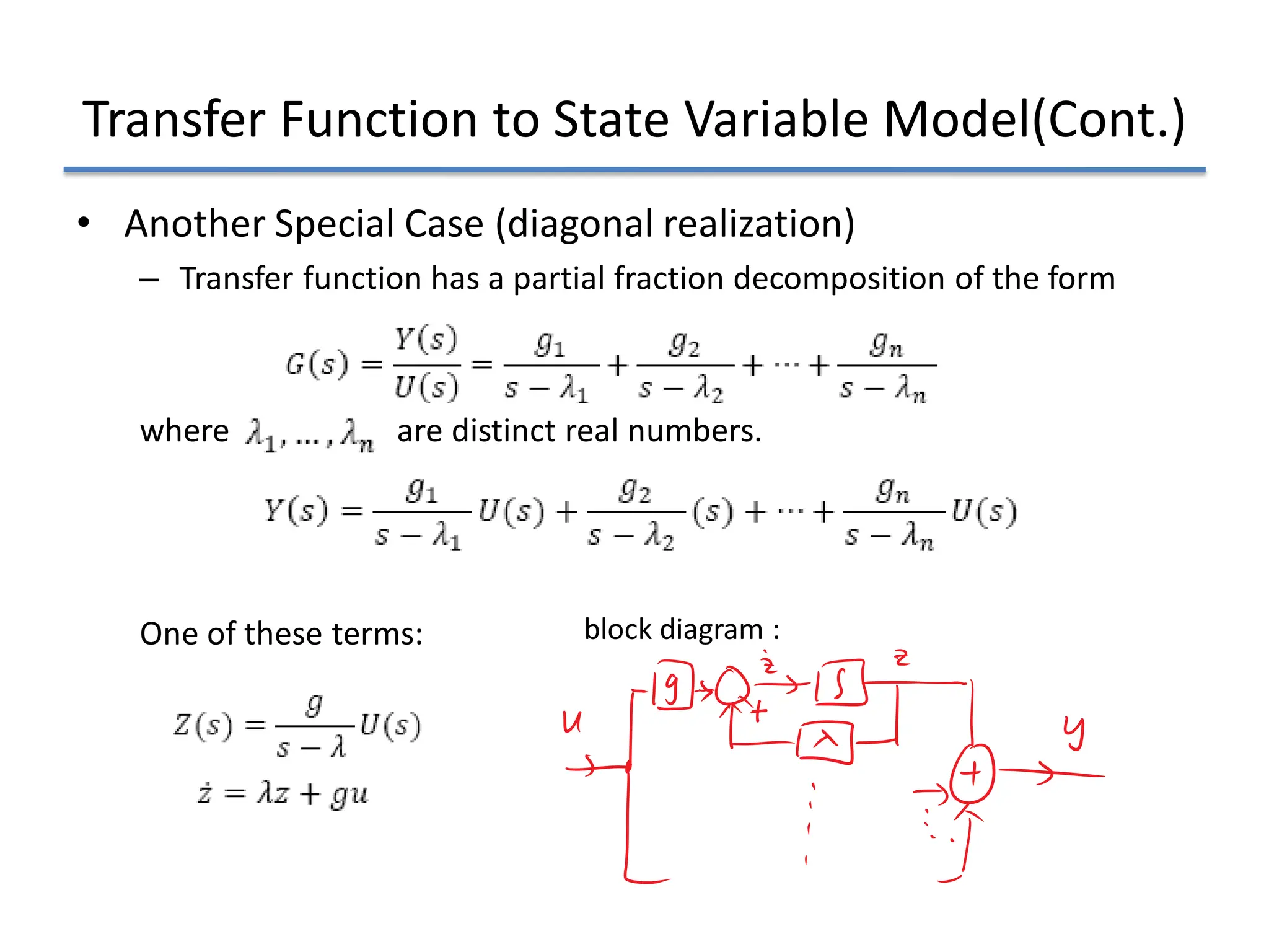 Transfer Function to State Variable Model(Cont.)
• Another Special Case (diagonal realization)
– Transfer function has a partial fraction decomposition of the form
where are distinct real numbers.
One of these terms: block diagram :
 