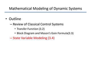 Mathematical Modeling of Dynamic Systems
• Outline
– Review of Classical Control Systems
• Transfer Function (3.2)
• Block Diagram and Mason’s Gain Formula(3.3)
– State Variable Modeling (3.4)
 
