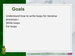 Goals
Understand how to write loops for iterative
processes.:
While loops
For loops
 
