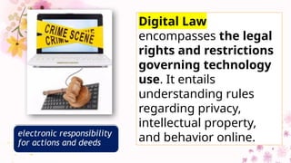 Digital Law
encompasses the legal
rights and restrictions
governing technology
use. It entails
understanding rules
regarding privacy,
intellectual property,
and behavior online.
 