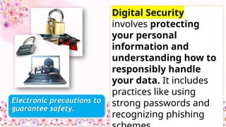 Digital Security
involves protecting
your personal
information and
understanding how to
responsibly handle
your data. It includes
practices like using
strong passwords and
recognizing phishing
 