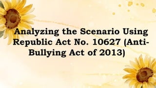Analyzing the Scenario Using
Republic Act No. 10627 (Anti-
Bullying Act of 2013)
 