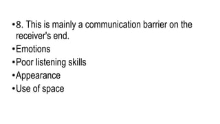 •8. This is mainly a communication barrier on the
receiver's end.
•Emotions
•Poor listening skills
•Appearance
•Use of space
 