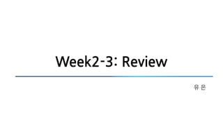 Week2-3: Review
유 은
 