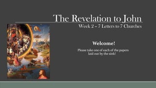 The Revelation to John
      Week 2 – 7 Letters to 7 Churches


                Welcome!
      Please take one of each of the papers
              laid out by the sink!
 