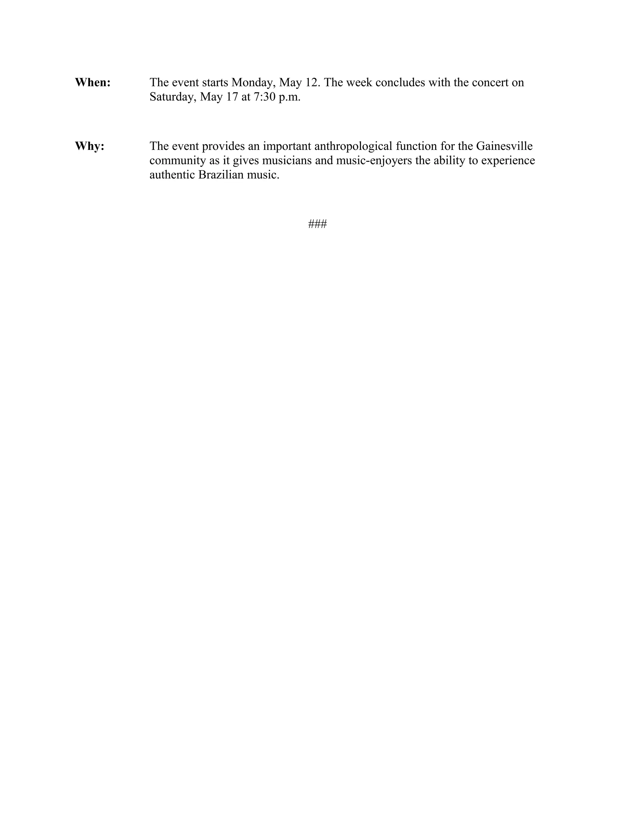 When: The event starts Monday, May 12. The week concludes with the concert on
Saturday, May 17 at 7:30 p.m.
Why: The event provides an important anthropological function for the Gainesville
community as it gives musicians and music-enjoyers the ability to experience
authentic Brazilian music.
###
 
