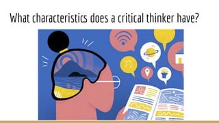 What characteristics does a critical thinker have?
 